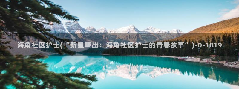 海角社区网站是哪里的：海角社区护士(“新星辈出：海角社区护士的青春故事”)